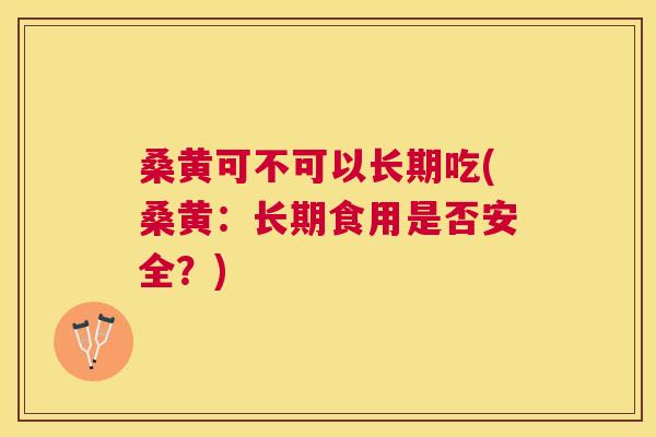 桑黄可不可以长期吃(桑黄:长期食用是否安全?) 桑黄可不可以长期吃(桑黄:长期食用是否安全?)