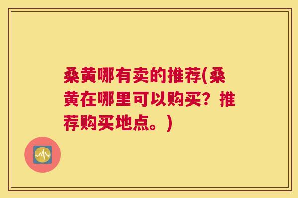 桑黄哪有卖的推荐(桑黄在哪里可以购买?推荐购买地点。) 桑黄哪有卖的推荐(桑黄在哪里可以购买?推荐购买地点。)