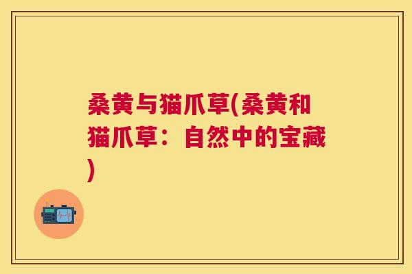 桑黄与猫爪草(桑黄和猫爪草:自然中的宝藏) 桑黄与猫爪草(桑黄和猫爪草:自然中的宝藏)