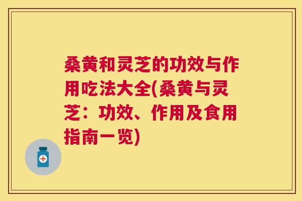 桑黄和灵芝的功效与作用吃法大全(桑黄与灵芝:功效、作用及食用指南一览) 桑黄和灵芝的功效与作用吃法大全(桑黄与灵芝:功效、作用及食用指南一览)