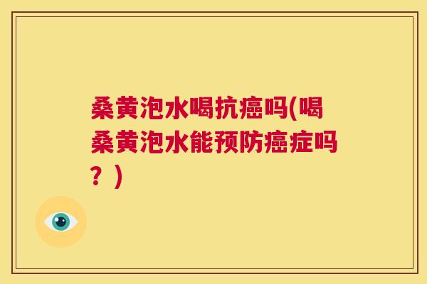 桑黄泡水喝抗吗(喝桑黄泡水能症吗?) 桑黄泡水喝抗吗(喝桑黄泡水能症吗?)
