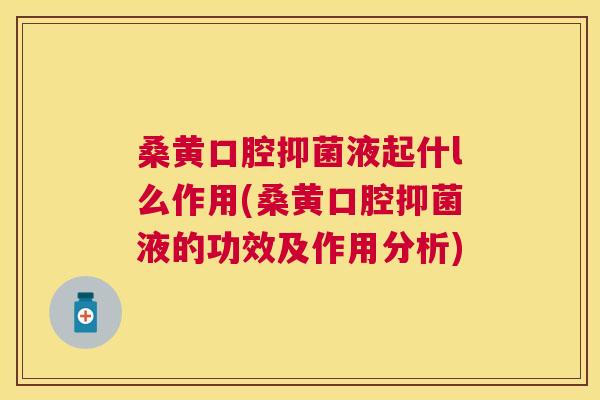 桑黄口腔抑菌液起什l么作用(桑黄口腔抑菌液的功效及作用分析) 桑黄口腔抑菌液起什l么作用(桑黄口腔抑菌液的功效及作用分析)