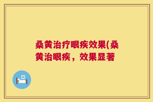 桑黄眼疾效果(桑黄眼疾,效果显著 桑黄眼疾效果(桑黄眼疾,效果显著