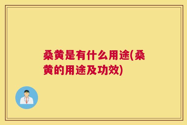 桑黄是有什么用途(桑黄的用途及功效) 桑黄是有什么用途(桑黄的用途及功效)