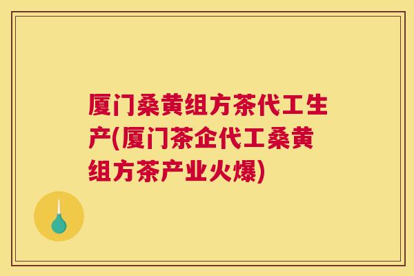 厦门桑黄组方茶代工生产(厦门茶企代工桑黄组方茶产业火爆) 厦门桑黄组方茶代工生产(厦门茶企代工桑黄组方茶产业火爆)