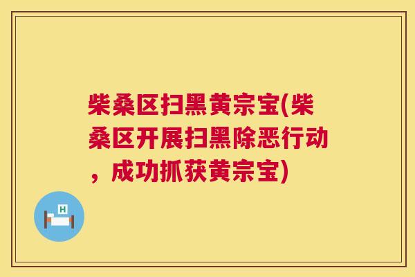 柴桑区扫黑黄宗宝(柴桑区开展扫黑除恶行动,成功抓获黄宗宝) 柴桑区扫黑黄宗宝(柴桑区开展扫黑除恶行动,成功抓获黄宗宝)