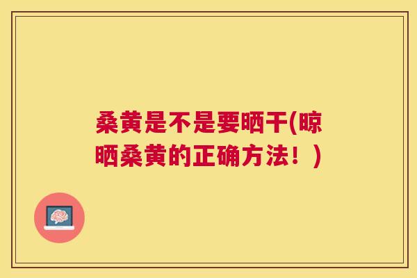 桑黄是不是要晒干(晾晒桑黄的正确方法!) 桑黄是不是要晒干(晾晒桑黄的正确方法!)