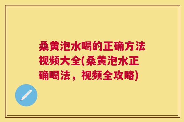 桑黄泡水喝的正确方法视频大全(桑黄泡水正确喝法,视频全攻略) 桑黄泡水喝的正确方法视频大全(桑黄泡水正确喝法,视频全攻略)