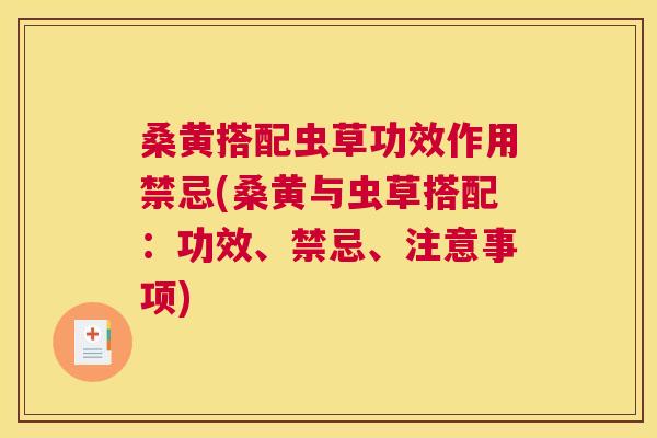 桑黄搭配虫草功效作用禁忌(桑黄与虫草搭配:功效、禁忌、注意事项) 桑黄搭配虫草功效作用禁忌(桑黄与虫草搭配:功效、禁忌、注意事项)
