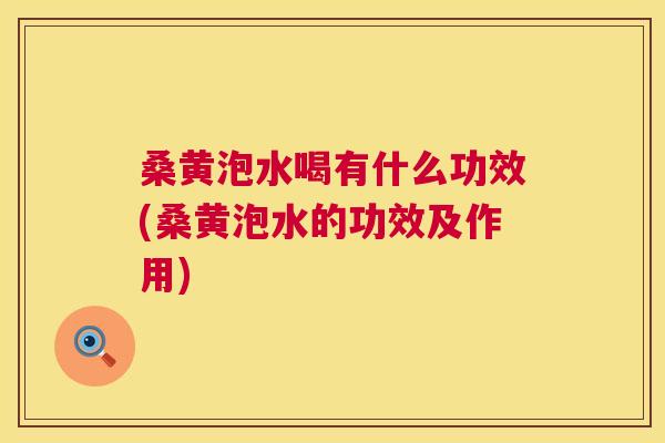 桑黄泡水喝有什么功效(桑黄泡水的功效及作用) 桑黄泡水喝有什么功效(桑黄泡水的功效及作用)