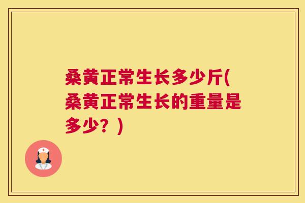 桑黄正常生长多少斤(桑黄正常生长的重量是多少?) 桑黄正常生长多少斤(桑黄正常生长的重量是多少?)