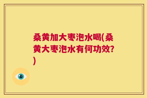 桑黄加大枣泡水喝(桑黄大枣泡水有何功效?) 桑黄加大枣泡水喝(桑黄大枣泡水有何功效?)