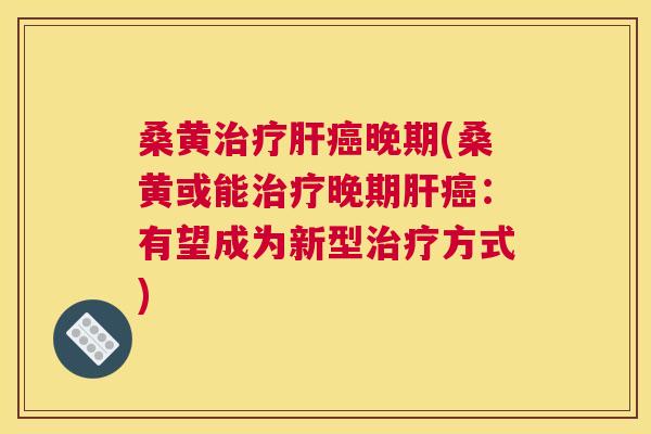 桑黄晚期(桑黄或能晚期:有望成为新型方式) 桑黄晚期(桑黄或能晚期:有望成为新型方式)