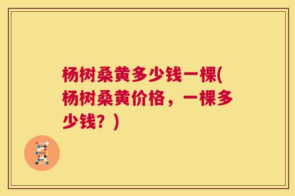 杨树桑黄多少钱一棵(杨树桑黄价格，一棵多少钱？)