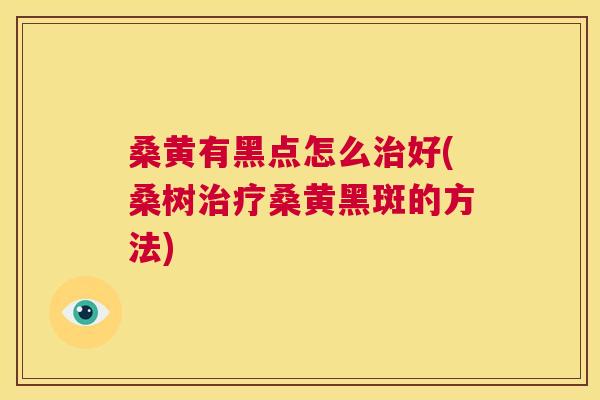 桑黄有黑点怎么好(桑树桑黄黑斑的方法) 桑黄有黑点怎么好(桑树桑黄黑斑的方法)