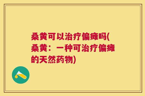 桑黄可以偏瘫吗(桑黄:一种可偏瘫的天然) 桑黄可以偏瘫吗(桑黄:一种可偏瘫的天然)
