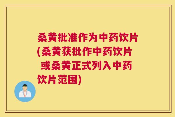 桑黄批准作为饮片(桑黄获批作饮片 或桑黄正式列入饮片范围) 桑黄批准作为饮片(桑黄获批作饮片 或桑黄正式列入饮片范围)