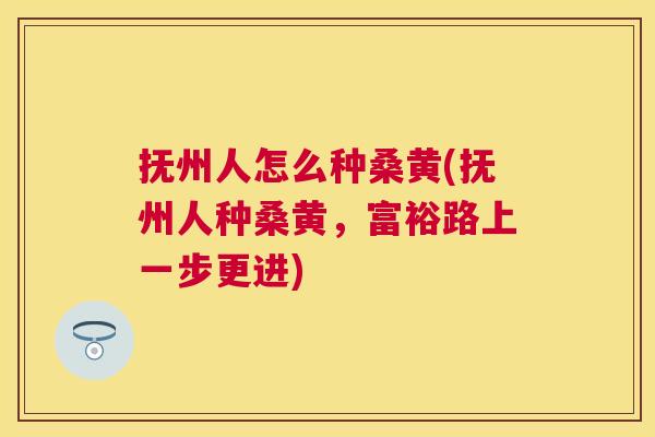 抚州人怎么种桑黄(抚州人种桑黄，富裕路上一步更进)