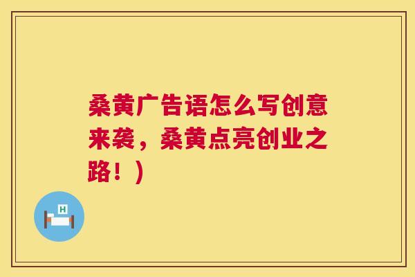 桑黄广告语怎么写创意来袭，桑黄点亮创业之路！)