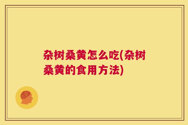 杂树桑黄怎么吃(杂树桑黄的食用方法) 杂树桑黄怎么吃(杂树桑黄的食用方法)