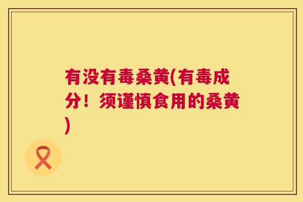 有没有毒桑黄(有毒成分!须谨慎食用的桑黄) 有没有毒桑黄(有毒成分!须谨慎食用的桑黄)