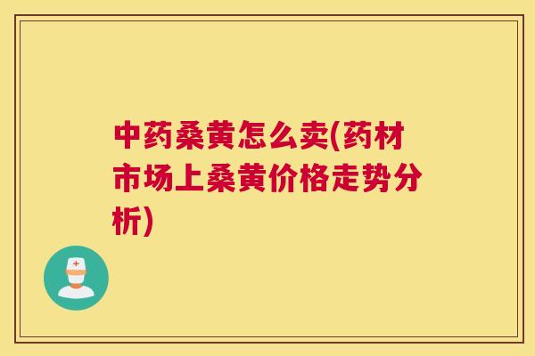 桑黄怎么卖(药材市场上桑黄价格走势分析) 桑黄怎么卖(药材市场上桑黄价格走势分析)