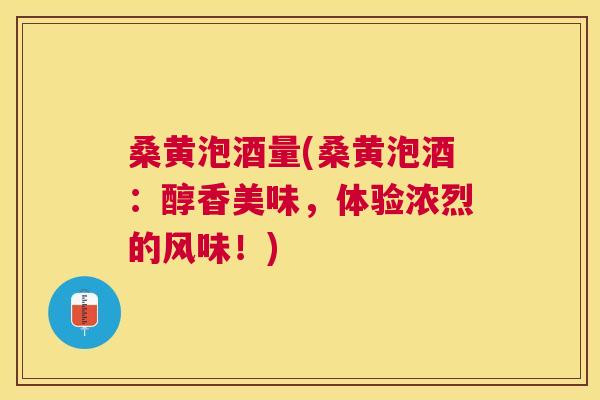 桑黄泡酒量(桑黄泡酒:醇香美味,体验浓烈的风味!) 桑黄泡酒量(桑黄泡酒:醇香美味,体验浓烈的风味!)