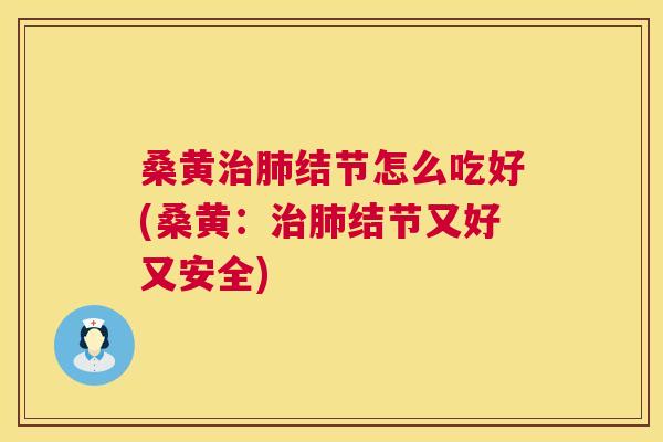 桑黄结节怎么吃好(桑黄:结节又好又安全) 桑黄结节怎么吃好(桑黄:结节又好又安全)