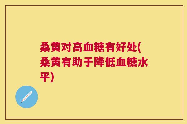 桑黄对高有好处(桑黄有助于降低水平)