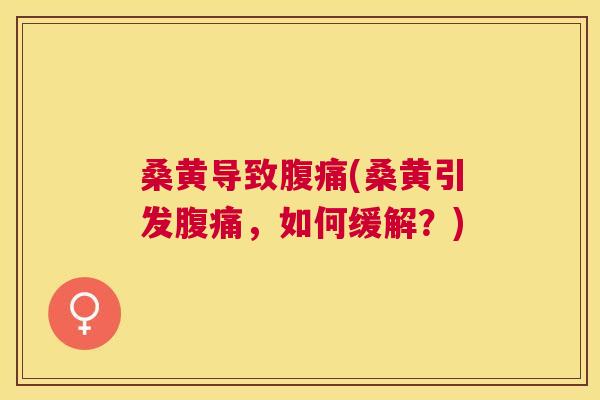 桑黄导致(桑黄引发,如何缓解?) 桑黄导致(桑黄引发,如何缓解?)