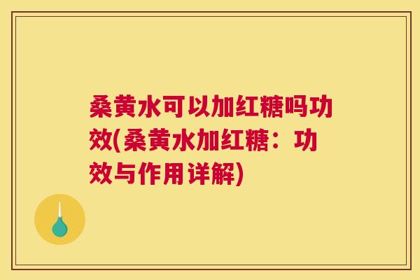 桑黄水可以加红糖吗功效(桑黄水加红糖:功效与作用详解) 桑黄水可以加红糖吗功效(桑黄水加红糖:功效与作用详解)