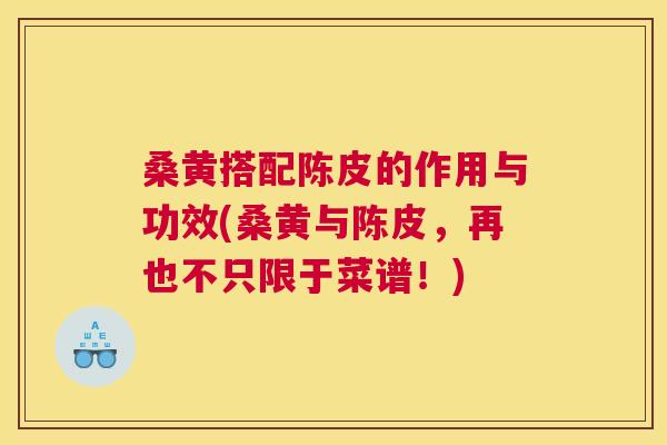 桑黄搭配陈皮的作用与功效(桑黄与陈皮,再也不只限于菜谱!) 桑黄搭配陈皮的作用与功效(桑黄与陈皮,再也不只限于菜谱!)