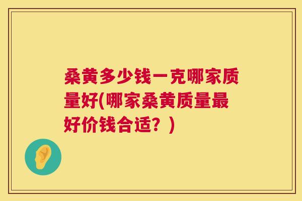 桑黄多少钱一克哪家质量好(哪家桑黄质量好价钱合适?) 桑黄多少钱一克哪家质量好(哪家桑黄质量好价钱合适?)