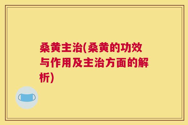 桑黄主(桑黄的功效与作用及主方面的解析) 桑黄主(桑黄的功效与作用及主方面的解析)