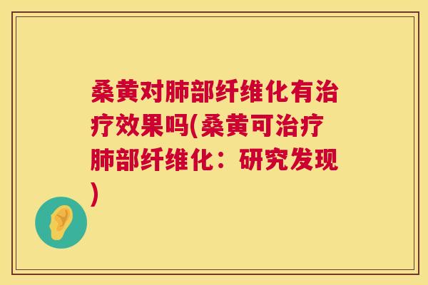 桑黄对部纤维化有效果吗(桑黄可部纤维化:研究发现) 桑黄对部纤维化有效果吗(桑黄可部纤维化:研究发现)