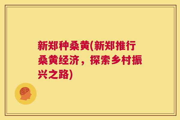 新郑种桑黄(新郑推行桑黄经济,探索乡村振兴之路) 新郑种桑黄(新郑推行桑黄经济,探索乡村振兴之路)
