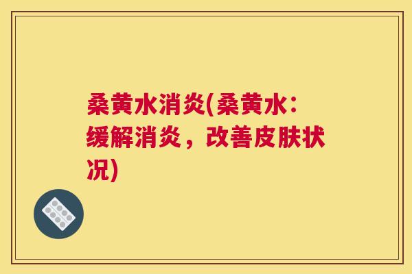 桑黄水(桑黄水:缓解,改善状况) 桑黄水(桑黄水:缓解,改善状况)