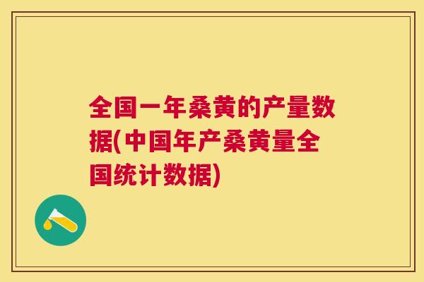 全国一年桑黄的产量数据(中国年产桑黄量全国统计数据) 全国一年桑黄的产量数据(中国年产桑黄量全国统计数据)