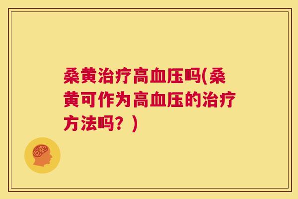 桑黄高吗(桑黄可作为高的方法吗?) 桑黄高吗(桑黄可作为高的方法吗?)
