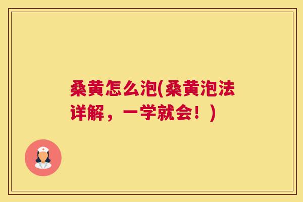 桑黄怎么泡(桑黄泡法详解,一学就会!) 桑黄怎么泡(桑黄泡法详解,一学就会!)