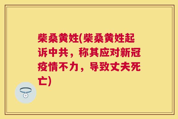 柴桑黄姓(柴桑黄姓起诉中共,称其应对新冠疫情不力,导致丈夫死亡) 柴桑黄姓(柴桑黄姓起诉中共,称其应对新冠疫情不力,导致丈夫死亡)