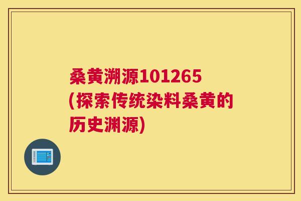 桑黄溯源101265(探索传统染料桑黄的历史渊源) 桑黄溯源101265(探索传统染料桑黄的历史渊源)