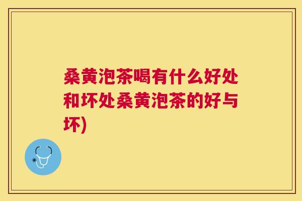 桑黄泡茶喝有什么好处和坏处桑黄泡茶的好与坏) 桑黄泡茶喝有什么好处和坏处桑黄泡茶的好与坏)