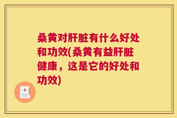 桑黄对有什么好处和功效(桑黄有益健康,这是它的好处和功效) 桑黄对有什么好处和功效(桑黄有益健康,这是它的好处和功效)