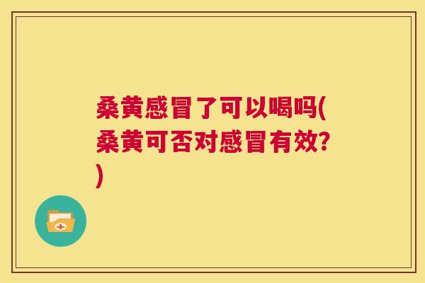 桑黄了可以喝吗(桑黄可否对有效?) 桑黄了可以喝吗(桑黄可否对有效?)