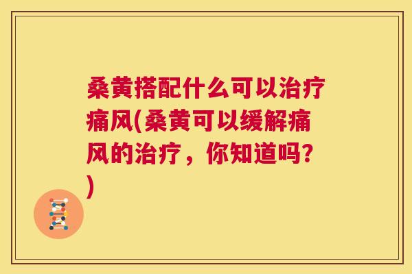桑黄搭配什么可以(桑黄可以缓解的,你知道吗?) 桑黄搭配什么可以(桑黄可以缓解的,你知道吗?)