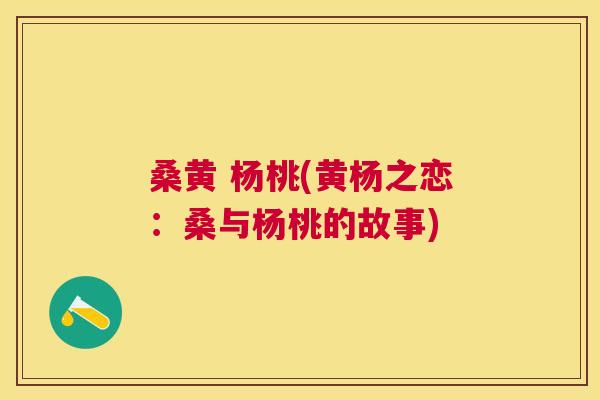 桑黄 杨桃(黄杨之恋:桑与杨桃的故事) 桑黄 杨桃(黄杨之恋:桑与杨桃的故事)