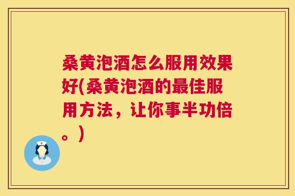 桑黄泡酒怎么服用效果好(桑黄泡酒的佳服用方法,让你事半功倍。) 桑黄泡酒怎么服用效果好(桑黄泡酒的佳服用方法,让你事半功倍。)