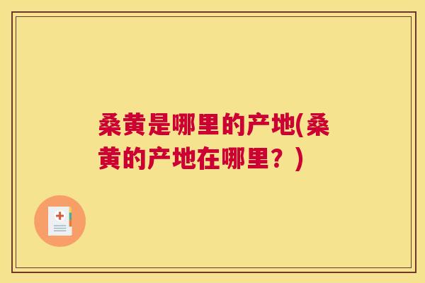 桑黄是哪里的产地(桑黄的产地在哪里?) 桑黄是哪里的产地(桑黄的产地在哪里?)