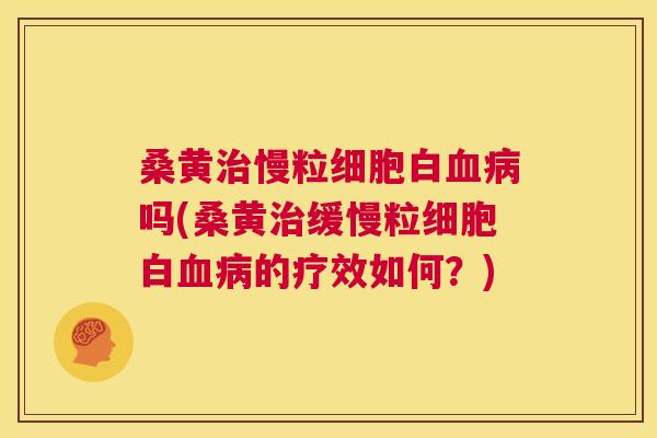 桑黄慢粒细胞白吗(桑黄缓慢粒细胞白的疗效如何?) 桑黄慢粒细胞白吗(桑黄缓慢粒细胞白的疗效如何?)